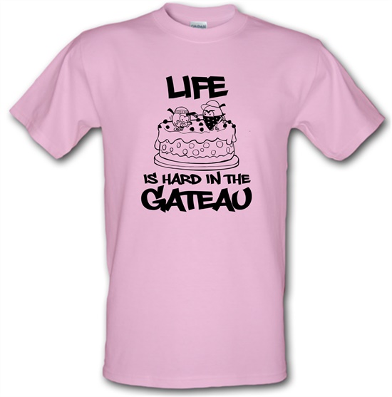 Life Is Hard In The Gateau t-shirts
